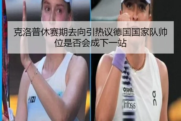 克洛普休赛期去向引热议德国国家队帅位是否会成下一站