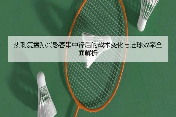 热刺复盘孙兴慜客串中锋后的战术变化与进球效率全面解析