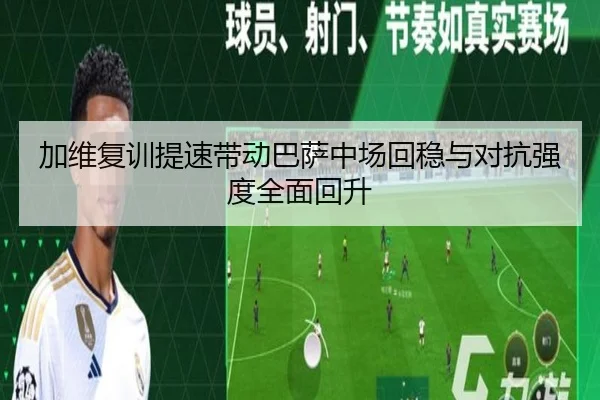 加维复训提速带动巴萨中场回稳与对抗强度全面回升