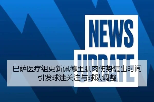 巴萨医疗组更新佩德里肌肉伤势复出时间引发球迷关注与球队调整