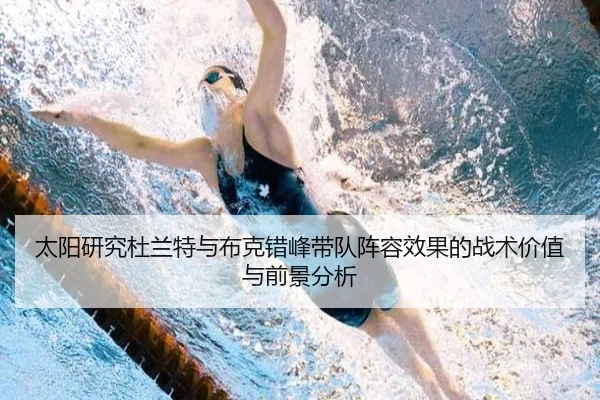 太阳研究杜兰特与布克错峰带队阵容效果的战术价值与前景分析