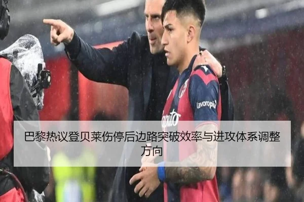 巴黎热议登贝莱伤停后边路突破效率与进攻体系调整方向