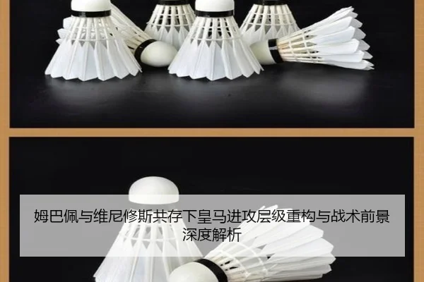 姆巴佩与维尼修斯共存下皇马进攻层级重构与战术前景深度解析