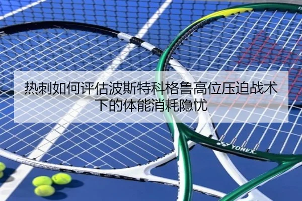 热刺如何评估波斯特科格鲁高位压迫战术下的体能消耗隐忧