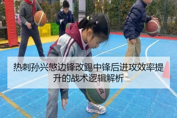 热刺孙兴慜边锋改踢中锋后进攻效率提升的战术逻辑解析