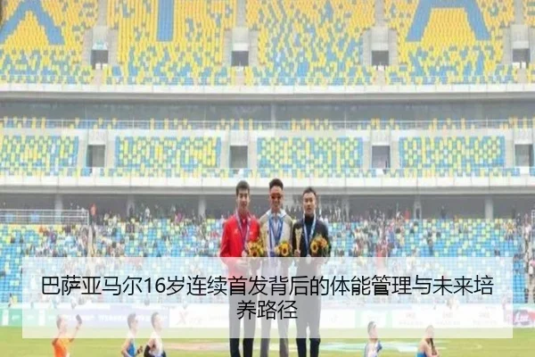 巴萨亚马尔16岁连续首发背后的体能管理与未来培养路径