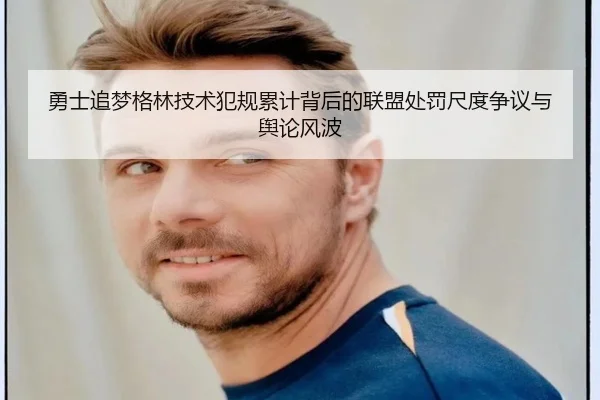 勇士追梦格林技术犯规累计背后的联盟处罚尺度争议与舆论风波