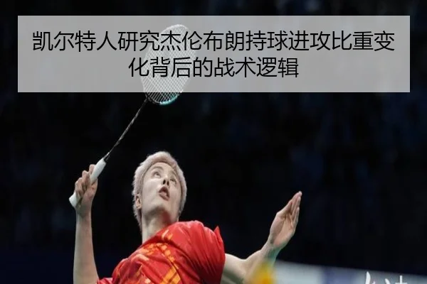 凯尔特人研究杰伦布朗持球进攻比重变化背后的战术逻辑