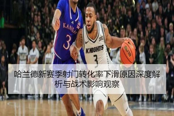 哈兰德新赛季射门转化率下滑原因深度解析与战术影响观察