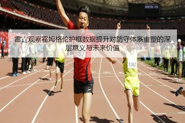 雷霆观察霍姆格伦护框数据提升对防守体系重塑的深层意义与未来价值