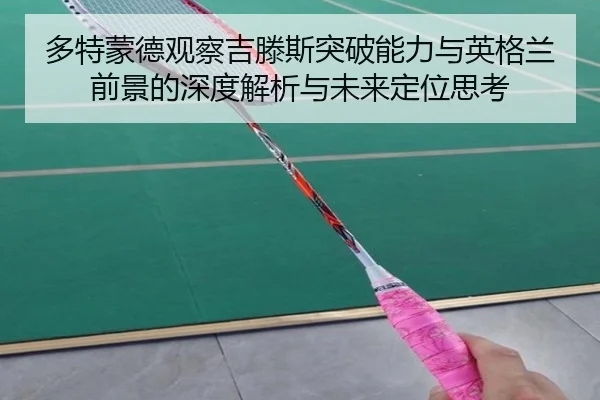 多特蒙德观察吉滕斯突破能力与英格兰前景的深度解析与未来定位思考