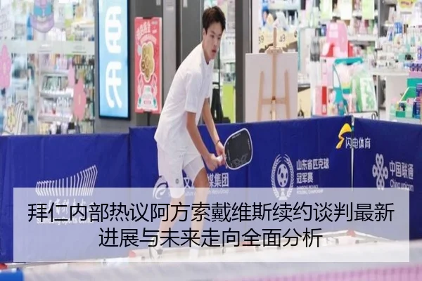 拜仁内部热议阿方索戴维斯续约谈判最新进展与未来走向全面分析