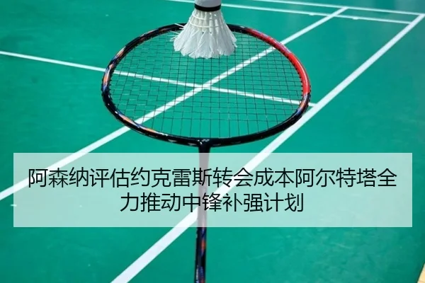 阿森纳评估约克雷斯转会成本阿尔特塔全力推动中锋补强计划
