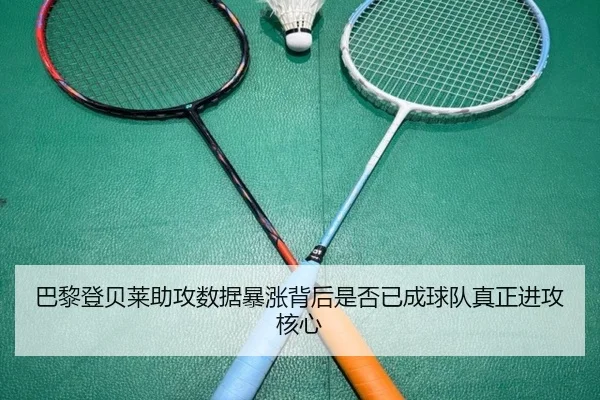 巴黎登贝莱助攻数据暴涨背后是否已成球队真正进攻核心