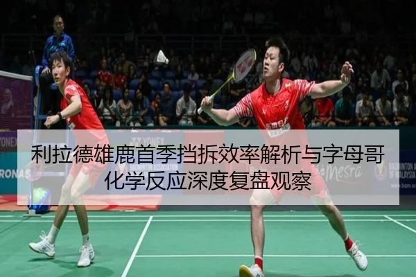 利拉德雄鹿首季挡拆效率解析与字母哥化学反应深度复盘观察