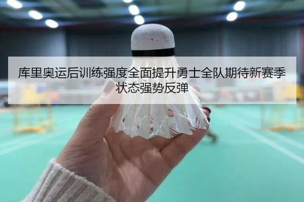 库里奥运后训练强度全面提升勇士全队期待新赛季状态强势反弹